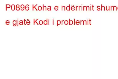 P0896 Koha e ndërrimit shumë e gjatë Kodi i problemit