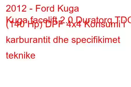 2012 - Ford Kuga
Kuga facelift 2.0 Duratorq TDCi (140 Hp) DPF 4x4 Konsumi i karburantit dhe specifikimet teknike