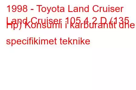 1998 - Toyota Land Cruiser
Land Cruiser 105 4.2 D (135 Hp) Konsumi i karburantit dhe specifikimet teknike