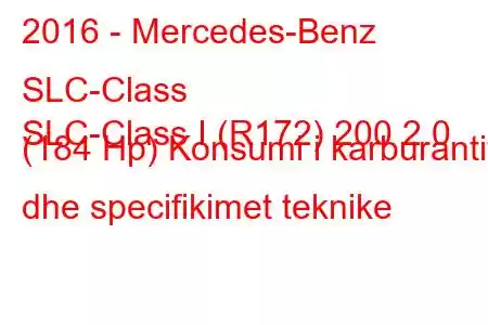 2016 - Mercedes-Benz SLC-Class
SLC-Class I (R172) 200 2.0 (184 Hp) Konsumi i karburantit dhe specifikimet teknike