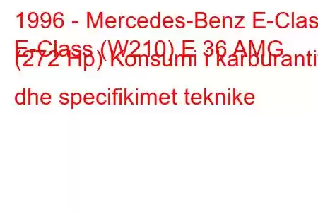 1996 - Mercedes-Benz E-Class
E-Class (W210) E 36 AMG (272 Hp) Konsumi i karburantit dhe specifikimet teknike