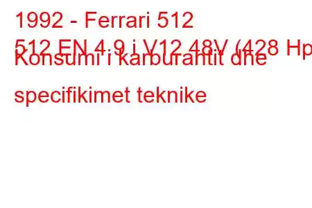 1992 - Ferrari 512
512 EN 4.9 i V12 48V (428 Hp) Konsumi i karburantit dhe specifikimet teknike