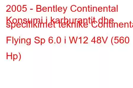 2005 - Bentley Continental
Konsumi i karburantit dhe specifikimet teknike Continental Flying Sp 6.0 i W12 48V (560 Hp)