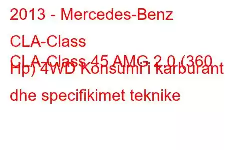 2013 - Mercedes-Benz CLA-Class
CLA-Class 45 AMG 2.0 (360 Hp) 4WD Konsumi i karburantit dhe specifikimet teknike