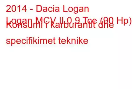 2014 - Dacia Logan
Logan MCV II 0.9 Tce (90 Hp) Konsumi i karburantit dhe specifikimet teknike