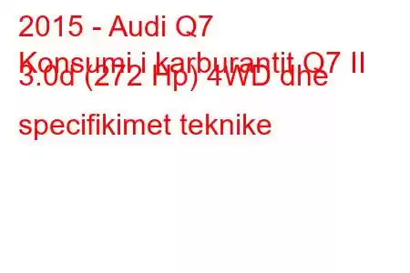 2015 - Audi Q7
Konsumi i karburantit Q7 II 3.0d (272 Hp) 4WD dhe specifikimet teknike