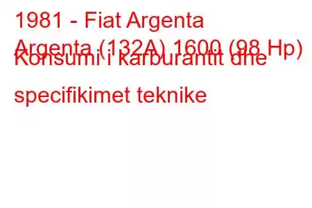 1981 - Fiat Argenta
Argenta (132A) 1600 (98 Hp) Konsumi i karburantit dhe specifikimet teknike