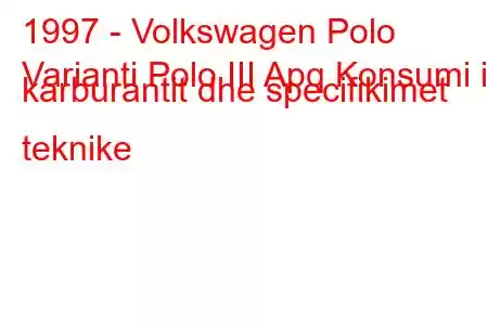 1997 - Volkswagen Polo
Varianti Polo III Apq Konsumi i karburantit dhe specifikimet teknike