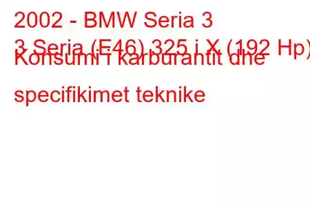 2002 - BMW Seria 3
3 Seria (E46) 325 i X (192 Hp) Konsumi i karburantit dhe specifikimet teknike