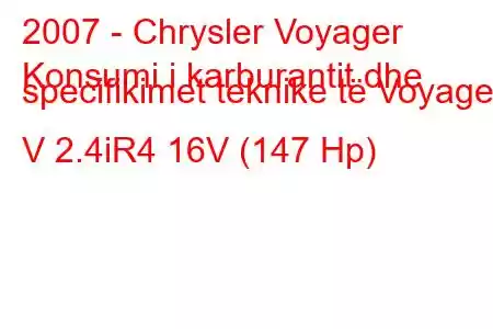 2007 - Chrysler Voyager
Konsumi i karburantit dhe specifikimet teknike të Voyager V 2.4iR4 16V (147 Hp)