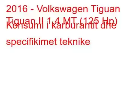 2016 - Volkswagen Tiguan
Tiguan II 1.4 MT (125 Hp) Konsumi i karburantit dhe specifikimet teknike