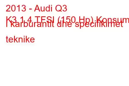 2013 - Audi Q3
K3 1.4 TFSI (150 Hp) Konsumi i karburantit dhe specifikimet teknike