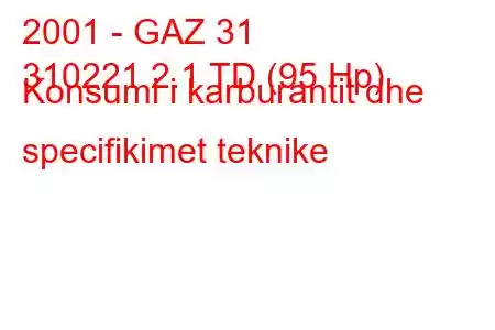 2001 - GAZ 31
310221 2.1 TD (95 Hp) Konsumi i karburantit dhe specifikimet teknike