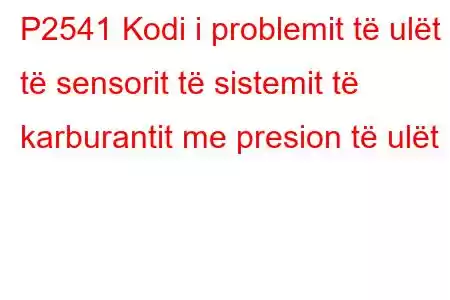 P2541 Kodi i problemit të ulët të sensorit të sistemit të karburantit me presion të ulët