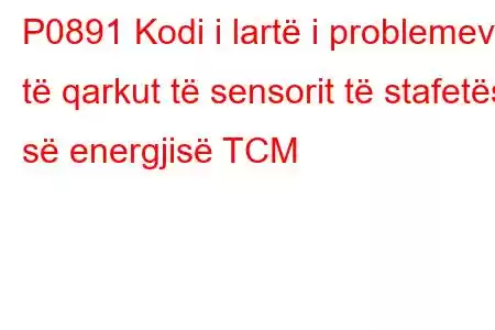 P0891 Kodi i lartë i problemeve të qarkut të sensorit të stafetës së energjisë TCM