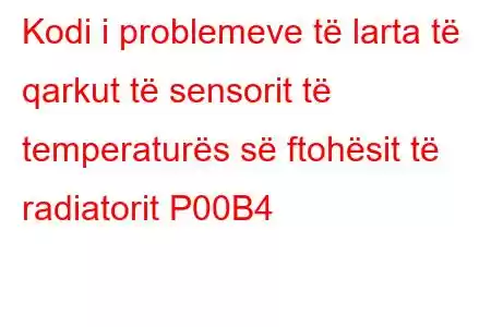 Kodi i problemeve të larta të qarkut të sensorit të temperaturës së ftohësit të radiatorit P00B4