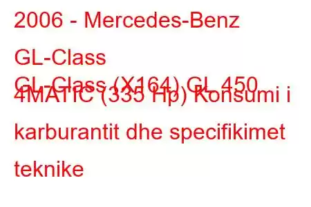 2006 - Mercedes-Benz GL-Class
GL-Class (X164) GL 450 4MATIC (335 Hp) Konsumi i karburantit dhe specifikimet teknike