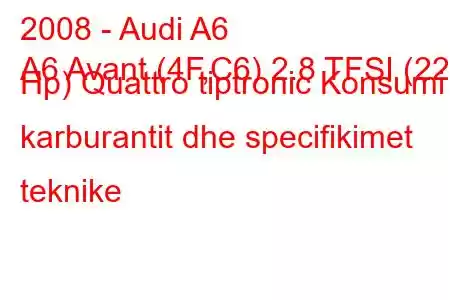 2008 - Audi A6
A6 Avant (4F,C6) 2.8 TFSI (220 Hp) Quattro tiptronic Konsumi i karburantit dhe specifikimet teknike