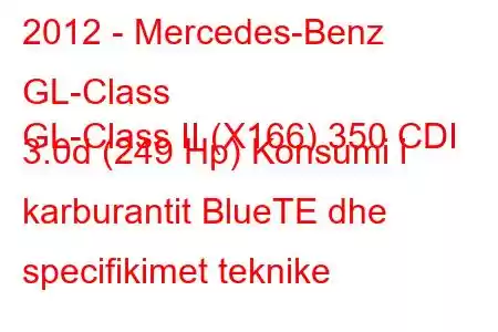 2012 - Mercedes-Benz GL-Class
GL-Class II (X166) 350 CDI 3.0d (249 Hp) Konsumi i karburantit BlueTE dhe specifikimet teknike