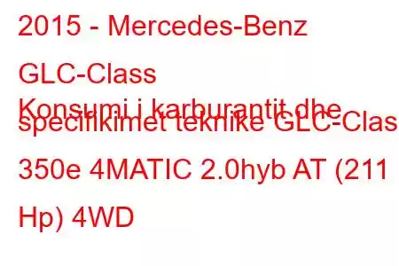 2015 - Mercedes-Benz GLC-Class
Konsumi i karburantit dhe specifikimet teknike GLC-Class 350e 4MATIC 2.0hyb AT (211 Hp) 4WD