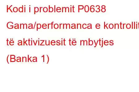 Kodi i problemit P0638 Gama/performanca e kontrollit të aktivizuesit të mbytjes (Banka 1)