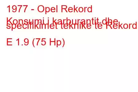 1977 - Opel Rekord
Konsumi i karburantit dhe specifikimet teknike të Rekord E 1.9 (75 Hp)