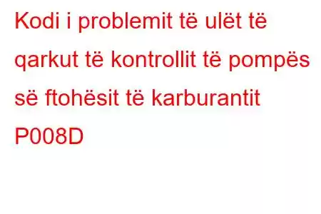 Kodi i problemit të ulët të qarkut të kontrollit të pompës së ftohësit të karburantit P008D