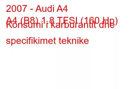 2007 - Audi A4
A4 (B8) 1.8 TFSI (160 Hp) Konsumi i karburantit dhe specifikimet teknike