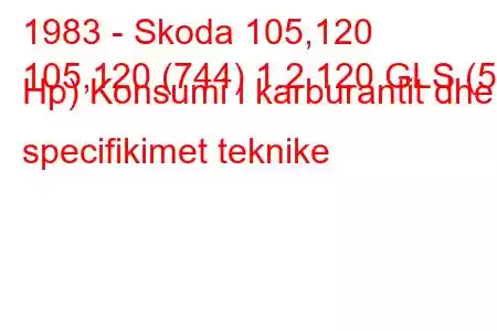 1983 - Skoda 105,120
105,120 (744) 1.2 120 GLS (58 Hp) Konsumi i karburantit dhe specifikimet teknike