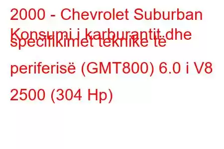 2000 - Chevrolet Suburban
Konsumi i karburantit dhe specifikimet teknike të periferisë (GMT800) 6.0 i V8 2500 (304 Hp)