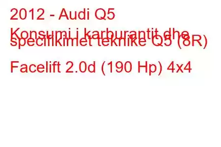 2012 - Audi Q5
Konsumi i karburantit dhe specifikimet teknike Q5 (8R) Facelift 2.0d (190 Hp) 4x4