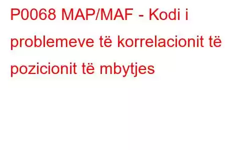 P0068 MAP/MAF - Kodi i problemeve të korrelacionit të pozicionit të mbytjes