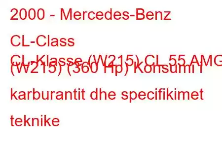 2000 - Mercedes-Benz CL-Class
CL-Klasse (W215) CL 55 AMG (W215) (360 Hp) Konsumi i karburantit dhe specifikimet teknike