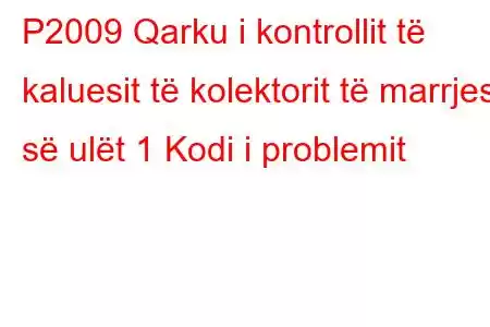 P2009 Qarku i kontrollit të kaluesit të kolektorit të marrjes së ulët 1 Kodi i problemit