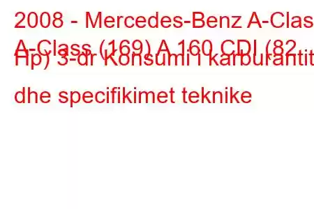 2008 - Mercedes-Benz A-Class
A-Class (169) A 160 CDI (82 Hp) 3-dr Konsumi i karburantit dhe specifikimet teknike