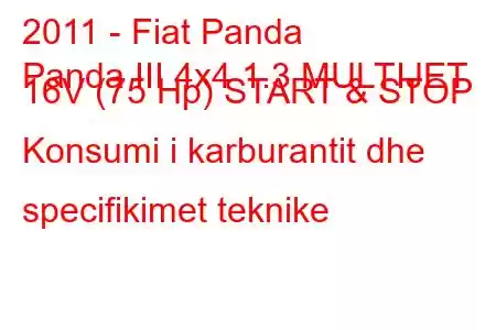 2011 - Fiat Panda
Panda III 4x4 1.3 MULTIJET 16V (75 Hp) START & STOP Konsumi i karburantit dhe specifikimet teknike