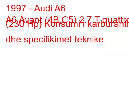 1997 - Audi A6
A6 Avant (4B,C5) 2.7 T quattro (230 Hp) Konsumi i karburantit dhe specifikimet teknike