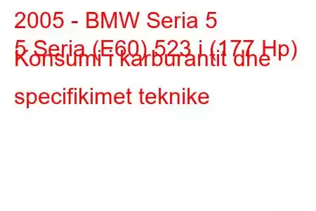 2005 - BMW Seria 5
5 Seria (E60) 523 i (177 Hp) Konsumi i karburantit dhe specifikimet teknike