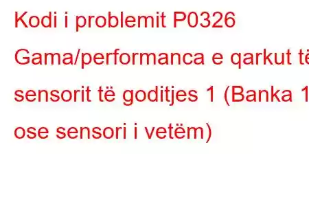 Kodi i problemit P0326 Gama/performanca e qarkut të sensorit të goditjes 1 (Banka 1 ose sensori i vetëm)