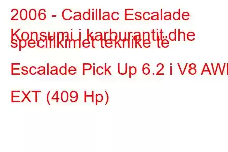 2006 - Cadillac Escalade
Konsumi i karburantit dhe specifikimet teknike të Escalade Pick Up 6.2 i V8 AWD EXT (409 Hp)