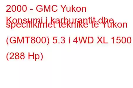 2000 - GMC Yukon
Konsumi i karburantit dhe specifikimet teknike të Yukon (GMT800) 5.3 i 4WD XL 1500 (288 Hp)