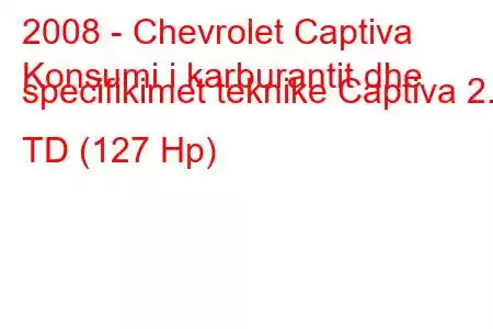 2008 - Chevrolet Captiva
Konsumi i karburantit dhe specifikimet teknike Captiva 2.0 TD (127 Hp)