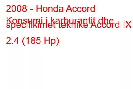 2008 - Honda Accord
Konsumi i karburantit dhe specifikimet teknike Accord IX 2.4 (185 Hp)