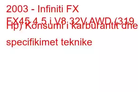 2003 - Infiniti FX
FX45 4.5 i V8 32V AWD (319 Hp) Konsumi i karburantit dhe specifikimet teknike