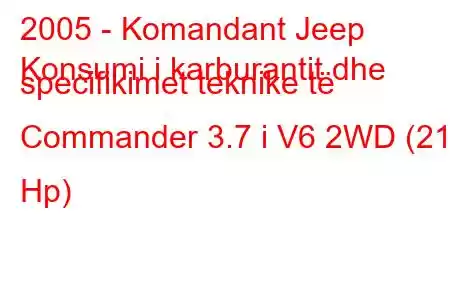 2005 - Komandant Jeep
Konsumi i karburantit dhe specifikimet teknike të Commander 3.7 i V6 2WD (213 Hp)