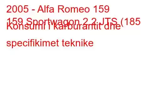 2005 - Alfa Romeo 159
159 Sportwagon 2.2 JTS (185) Konsumi i karburantit dhe specifikimet teknike