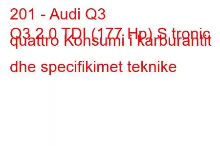 201 - Audi Q3
Q3 2.0 TDI (177 Hp) S tronic quattro Konsumi i karburantit dhe specifikimet teknike