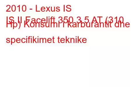 2010 - Lexus IS
IS II Facelift 350 3.5 AT (310 Hp) Konsumi i karburantit dhe specifikimet teknike