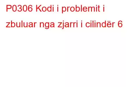 P0306 Kodi i problemit i zbuluar nga zjarri i cilindër 6