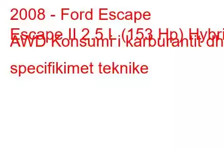 2008 - Ford Escape
Escape II 2.5 L (153 Hp) Hybrid AWD Konsumi i karburantit dhe specifikimet teknike